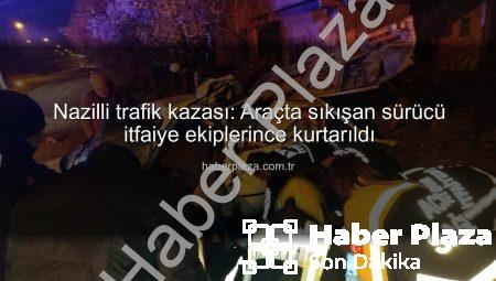 Nazilli trafik kazası: Araçta sıkışan sürücü itfaiye ekiplerince kurtarıldı