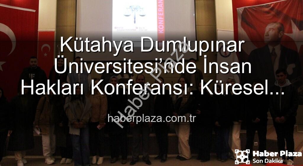 Kütahya Dumlupınar Üniversitesi İnsan Hakları Konferansı - Kütahya Dumlupınar Üniversitesi’nde İnsan Hakları Konferansı: Küresel Adalet Vurgusu
