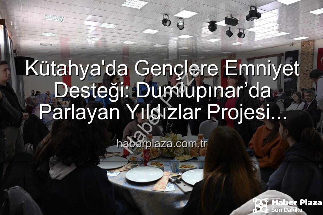 Dumlupınar’da Parlayan Yıldızlar projesi - Kütahya'da Gençlere Emniyet Desteği: Dumlupınar’da Parlayan Yıldızlar Projesi Tamamlandı