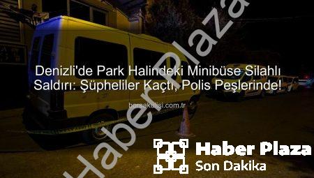 Denizli’de Park Halindeki Minibüse Silahlı Saldırı: Şüpheliler Kaçtı, Polis Peşlerinde!