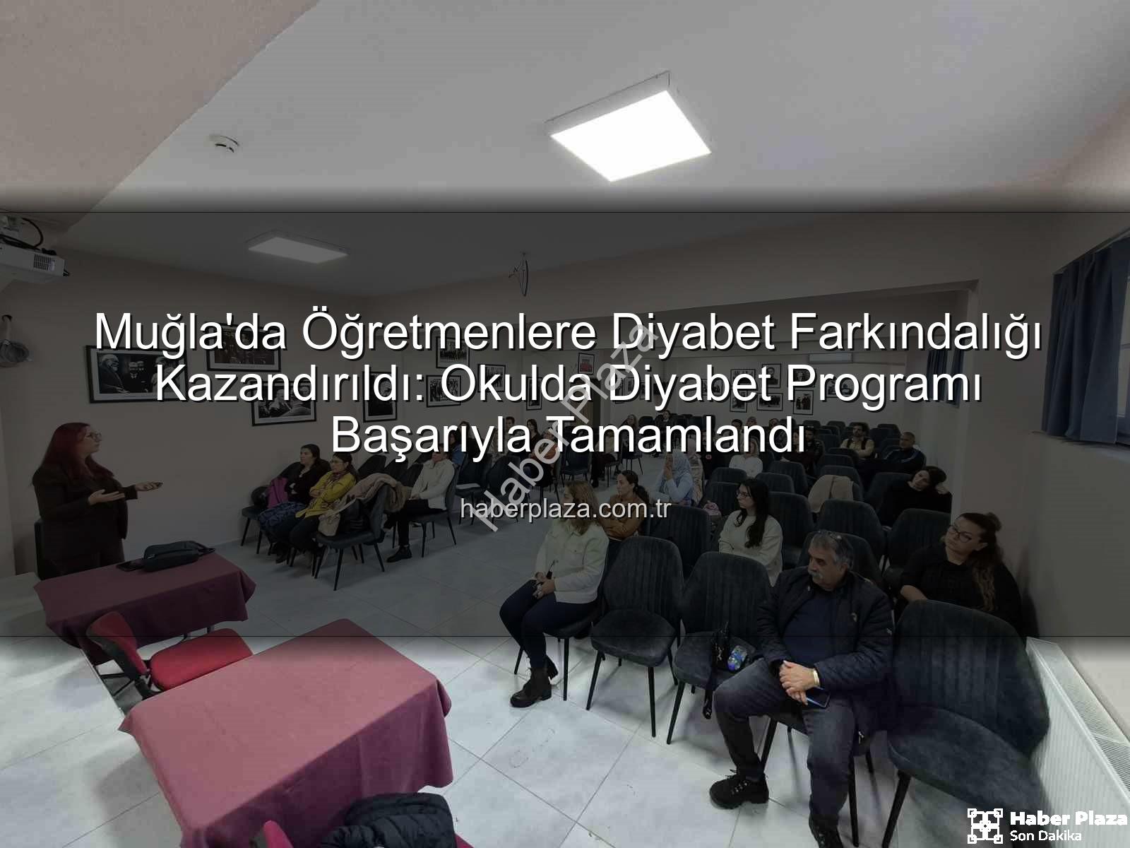 diyabet farkındalık eğitimi - Muğla'da Öğretmenlere Diyabet Farkındalığı Kazandırıldı: Okulda Diyabet Programı Başarıyla Tamamlandı