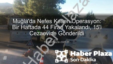 Muğla’da Nefes Kesen Operasyon: Bir Haftada 44 Firari Yakalandı, 15’i Cezaevine Gönderildi