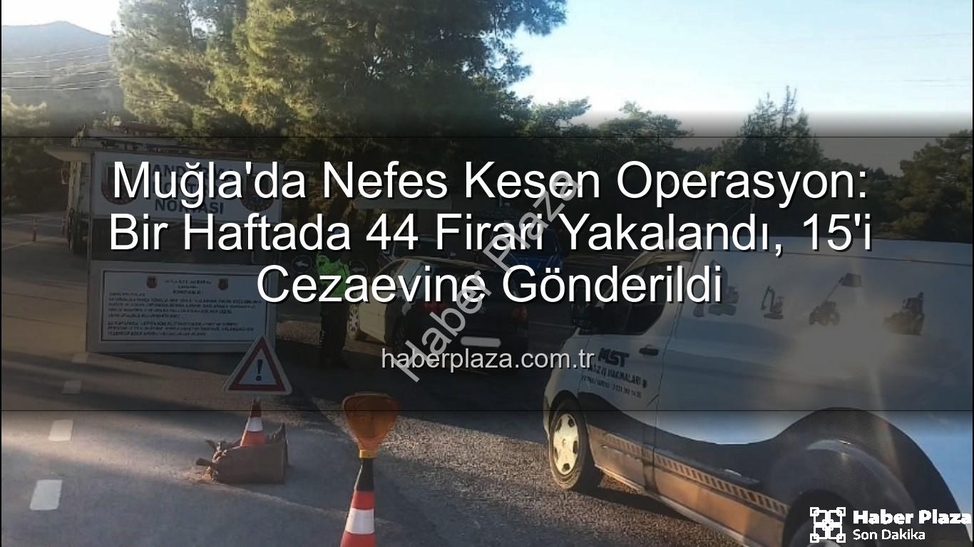 Muğla aranan şahıs - Muğla'da Nefes Kesen Operasyon: Bir Haftada 44 Firari Yakalandı, 15'i Cezaevine Gönderildi