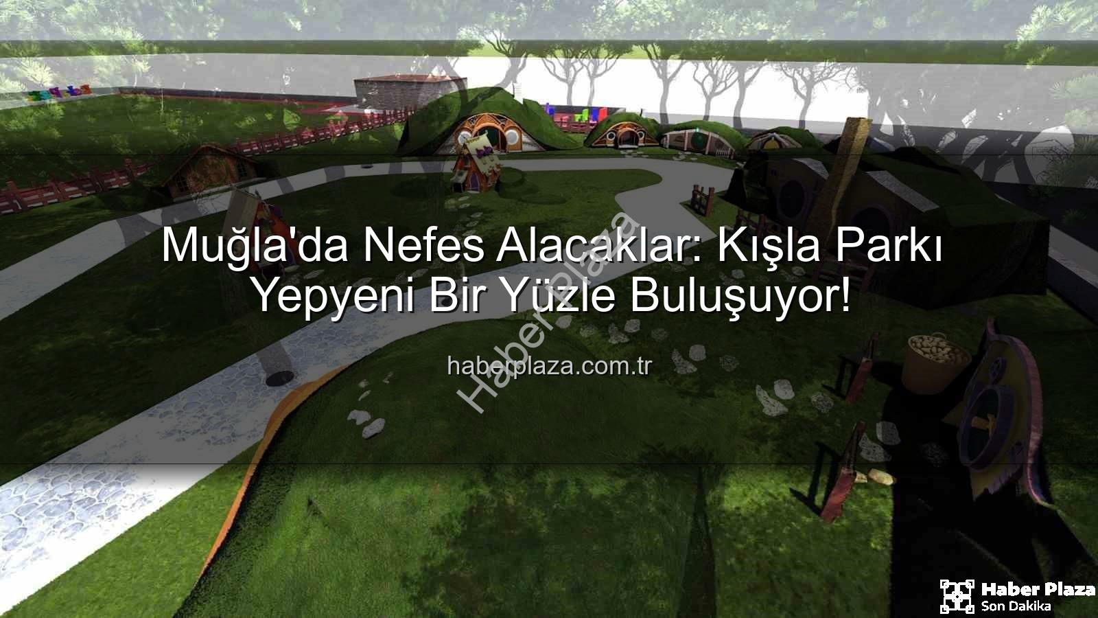 Kışla Parkı - Muğla'da Nefes Alacaklar: Kışla Parkı Yepyeni Bir Yüzle Buluşuyor!