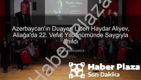 Aliağa’da Azerbaycan’ın Kurucu Lideri Haydar Aliyev Anıldı: Türkiye-Azerbaycan Kardeşliği Vurgulandı