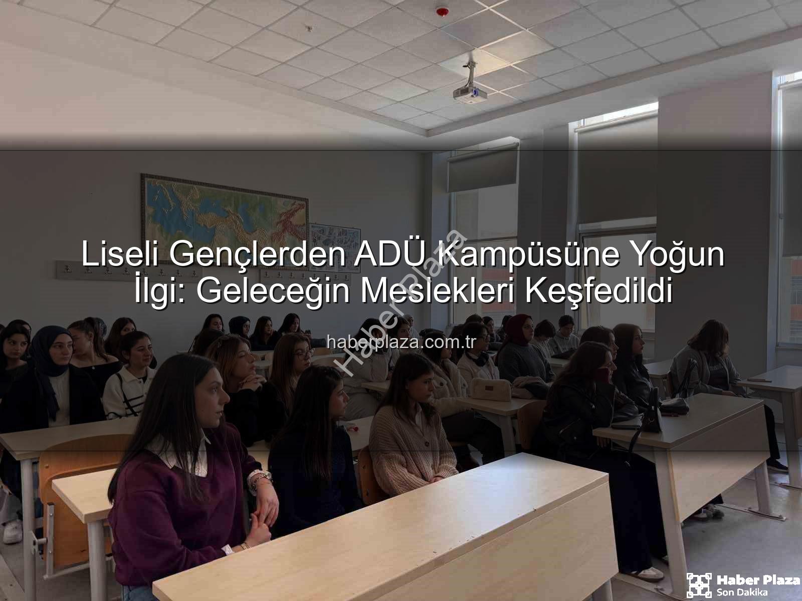 ADÜ kampüs tanıtımı - Liseli Gençlerden ADÜ Kampüsüne Yoğun İlgi: Geleceğin Meslekleri Keşfedildi