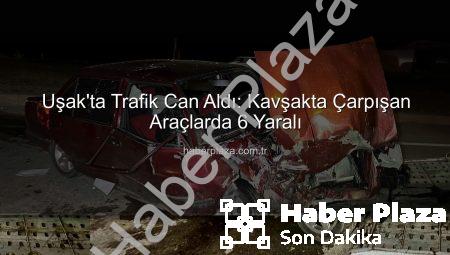 Uşak’ta Trafik Can Aldı: Kavşakta Çarpışan Araçlarda 6 Yaralı
