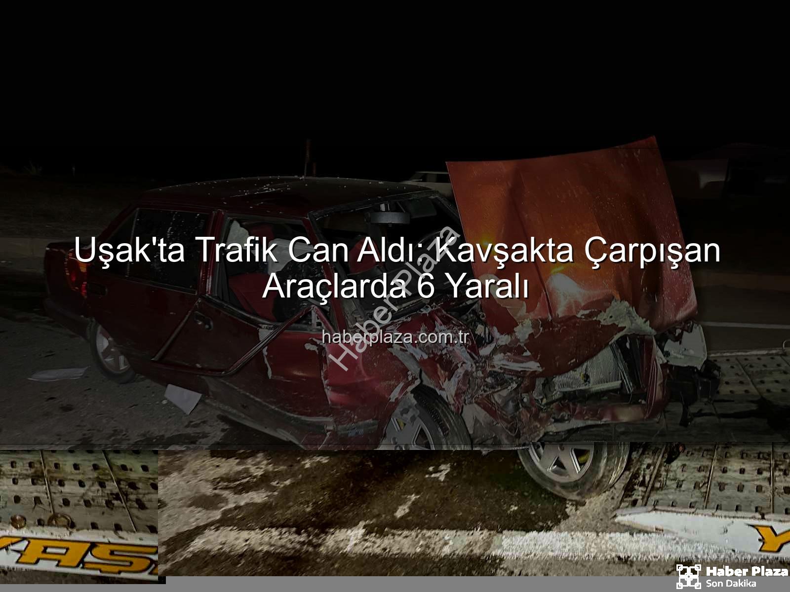 Uşak trafik kazası - Uşak'ta Trafik Can Aldı: Kavşakta Çarpışan Araçlarda 6 Yaralı