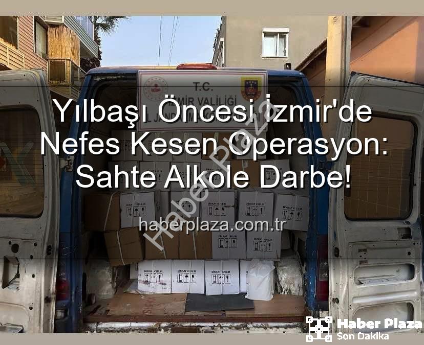 sahte alkol - Yılbaşı Öncesi İzmir'de Nefes Kesen Operasyon: Sahte Alkole Darbe!