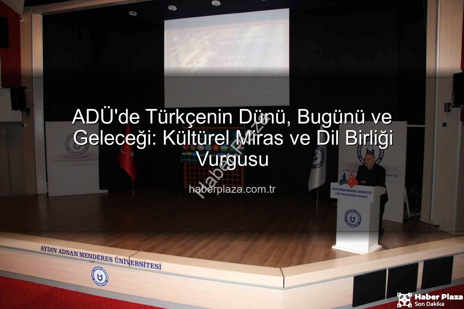 Türkçe'nin Tarihi - ADÜ'de Türkçenin Dünü, Bugünü ve Geleceği: Kültürel Miras ve Dil Birliği Vurgusu