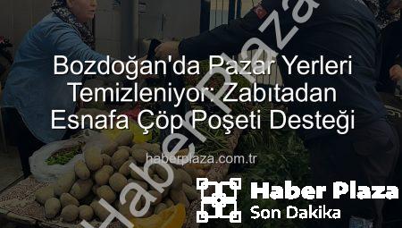 Bozdoğan’da Pazar Yerleri Temizleniyor: Zabıtadan Esnafa Çöp Poşeti Desteği