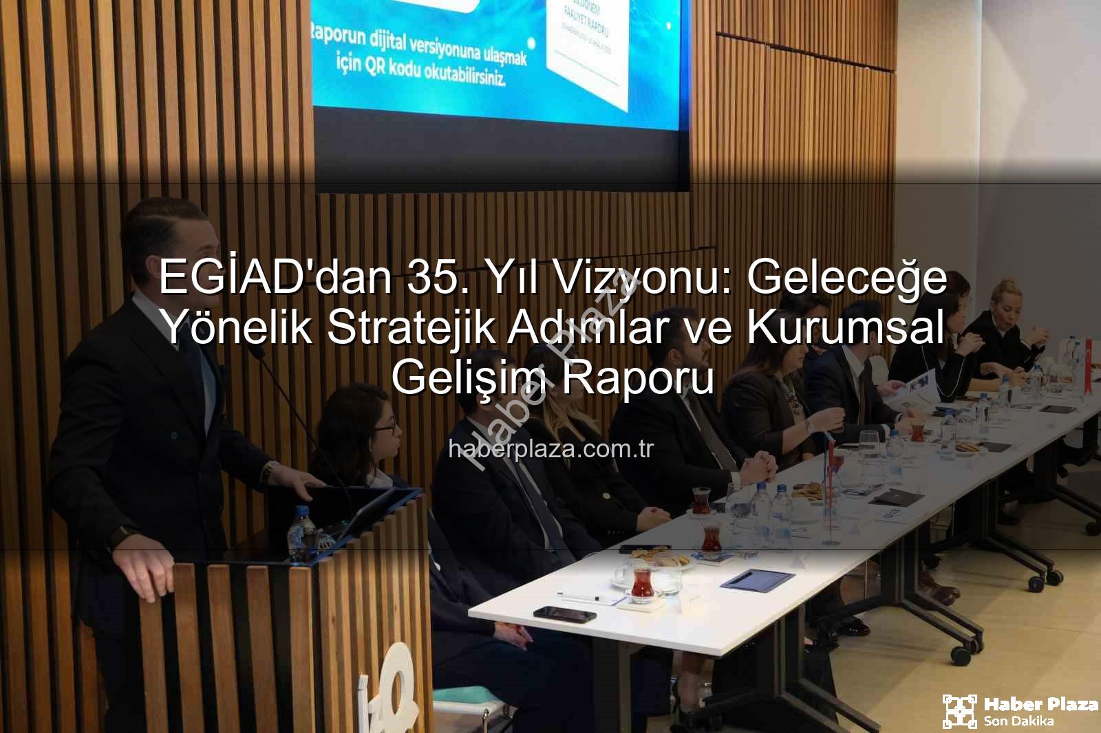 EGİAD 35. yıl - EGİAD'dan 35. Yıl Vizyonu: Geleceğe Yönelik Stratejik Adımlar ve Kurumsal Gelişim Raporu