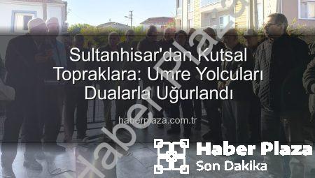 Sultanhisar’dan Kutsal Topraklara: Umre Yolcuları Dualarla Uğurlandı