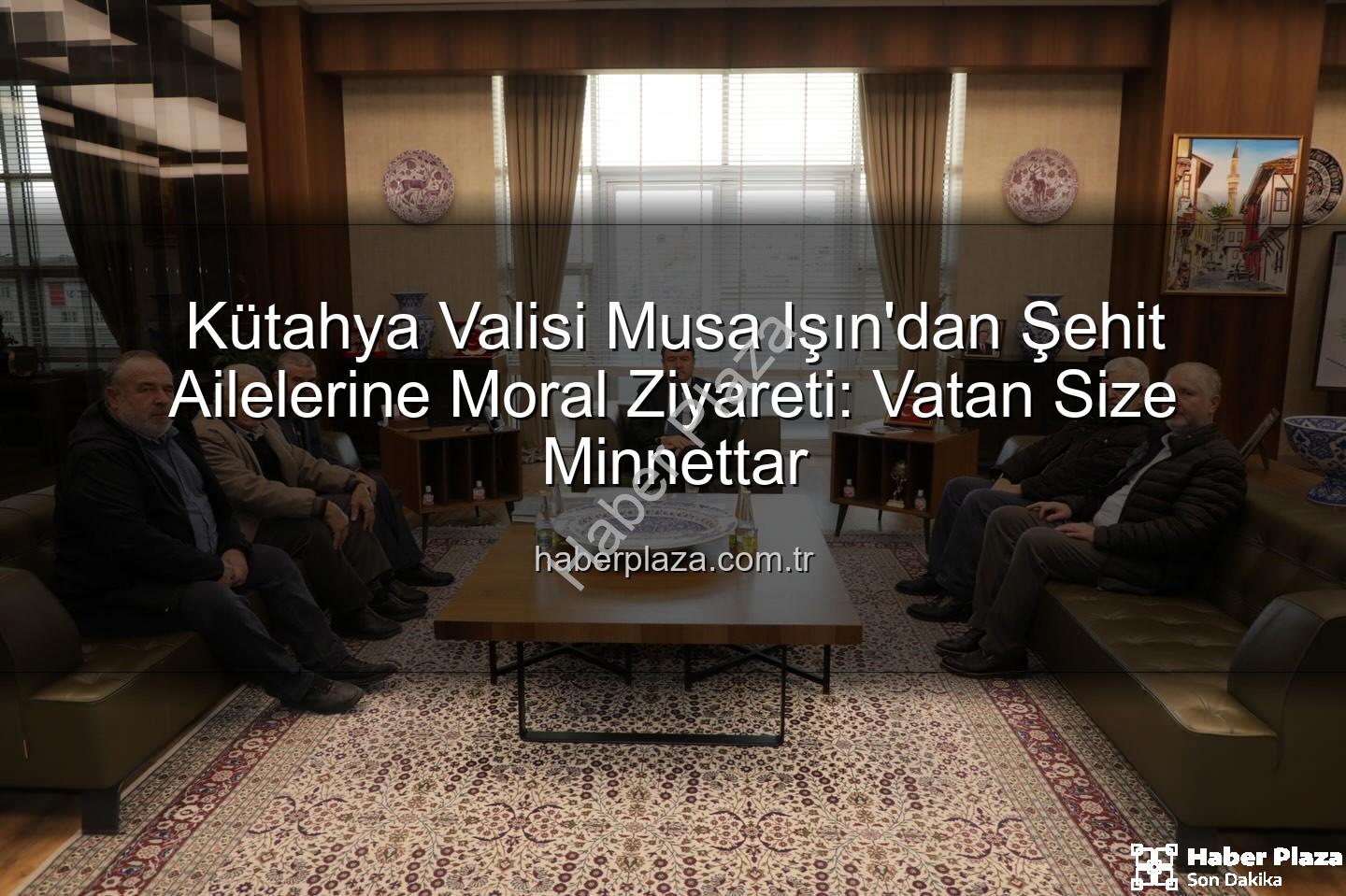 şehit aileleri - Kütahya Valisi Musa Işın'dan Şehit Ailelerine Moral Ziyareti: Vatan Size Minnettar