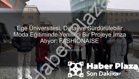 Ege Üniversitesi, Dijital ve Sürdürülebilir Moda Eğitiminde Yenilikçi Bir Projeye İmza Atıyor: FASHIONAISE