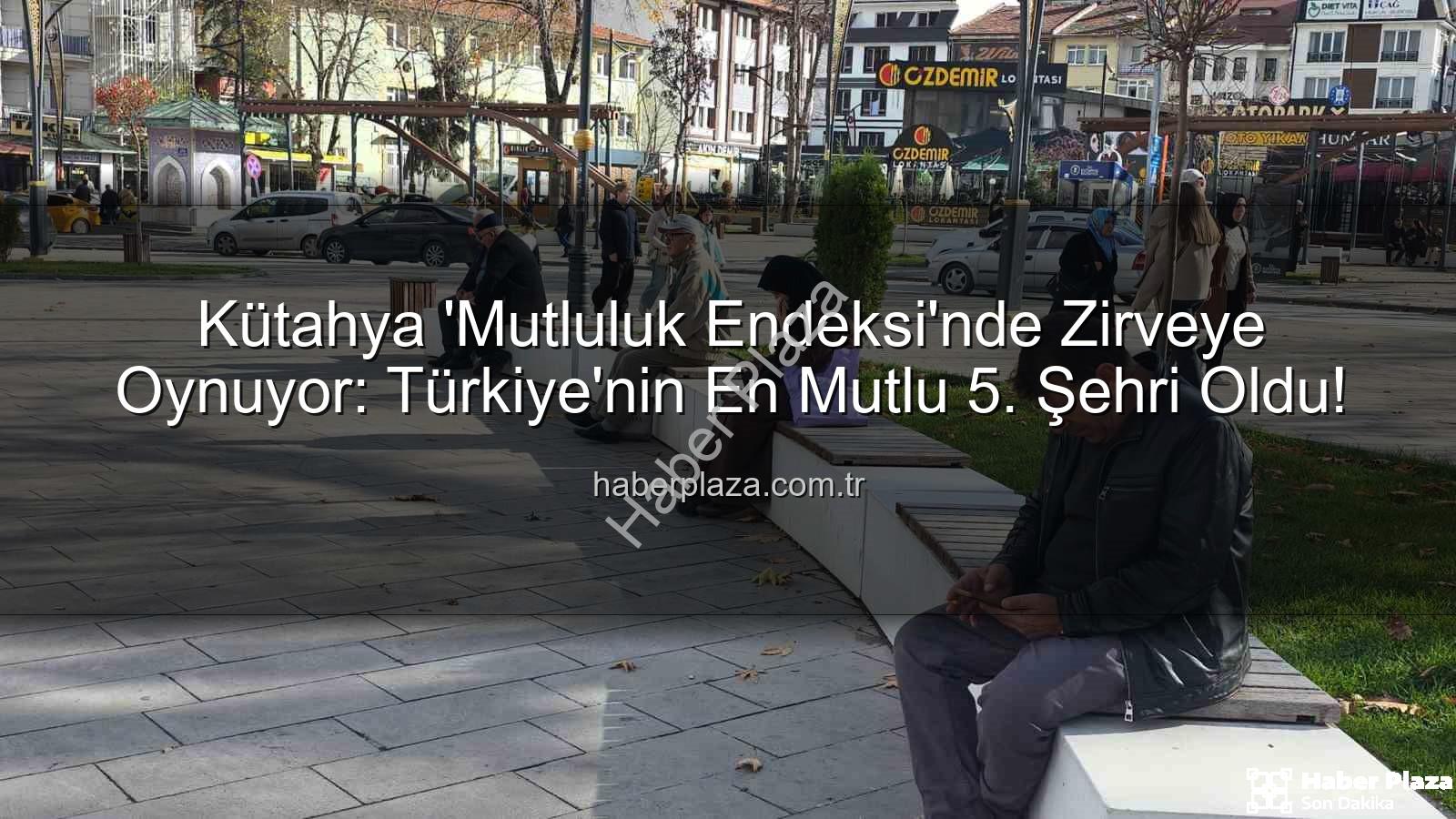 en mutlu şehir - Kütahya 'Mutluluk Endeksi'nde Zirveye Oynuyor: Türkiye'nin En Mutlu 5. Şehri Oldu!