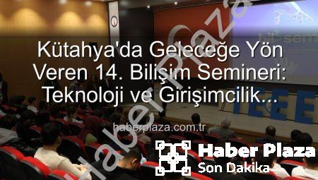 Kütahya’da Geleceğe Yön Veren 14. Bilişim Semineri: Teknoloji ve Girişimcilik Buluşması