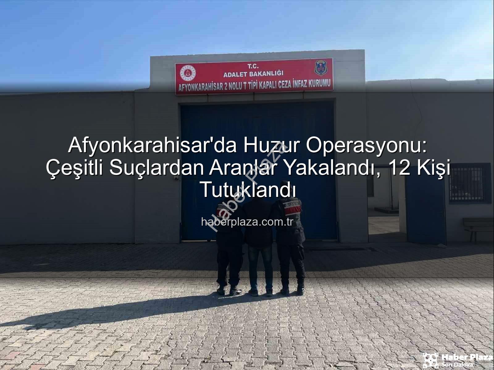 Afyonkarahisar'da arananlar - Afyonkarahisar'da Huzur Operasyonu: Çeşitli Suçlardan Aranlar Yakalandı, 12 Kişi Tutuklandı