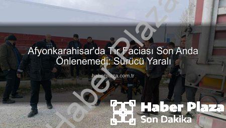 Afyonkarahisar’da Tır Faciası Son Anda Önlenemedi: Sürücü Yaralı