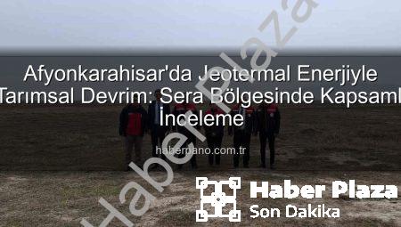 Afyonkarahisar’da Jeotermal Enerji ve Seralar Buluştu: TDİOSB’de Kapsamlı İnceleme