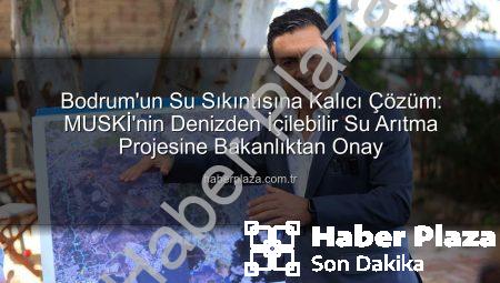 Bodrum’un Su Sıkıntısına Kalıcı Çözüm: MUSKİ’nin Denizden İçilebilir Su Arıtma Projesine Bakanlıktan Onay
