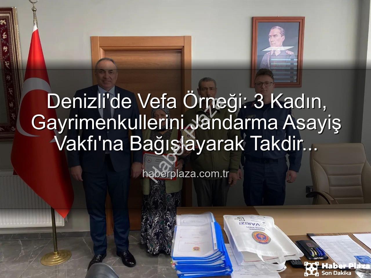 gayrimenkul bağışı - Denizli'de Vefa Örneği: 3 Kadın, Gayrimenkullerini Jandarma Asayiş Vakfı'na Bağışlayarak Takdir Topladı