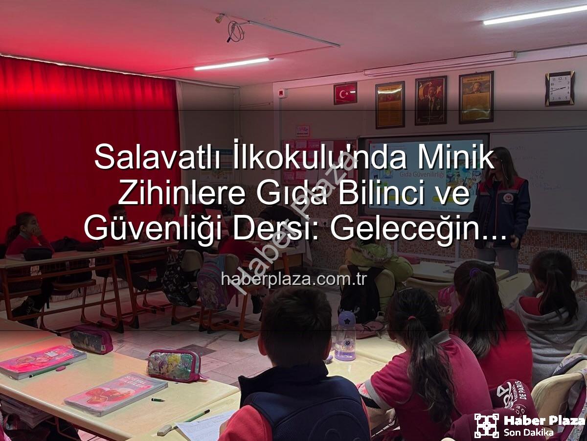 gıda bilinci eğitimi - Salavatlı İlkokulu'nda Minik Zihinlere Gıda Bilinci ve Güvenliği Dersi: Geleceğin Tüketicileri Yetişiyor