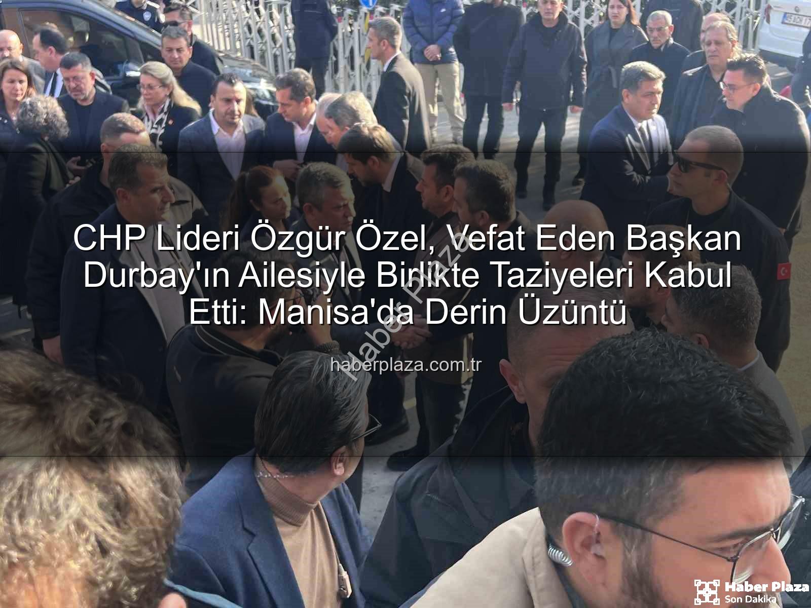 Özgür Özel - CHP Lideri Özgür Özel, Vefat Eden Başkan Durbay'ın Ailesiyle Birlikte Taziyeleri Kabul Etti: Manisa'da Derin Üzüntü