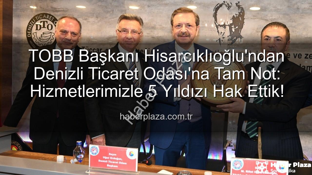 Denizli Ticaret Odası - TOBB Başkanı Hisarcıklıoğlu'ndan Denizli Ticaret Odası'na Tam Not: Hizmetlerimizle 5 Yıldızı Hak Ettik!