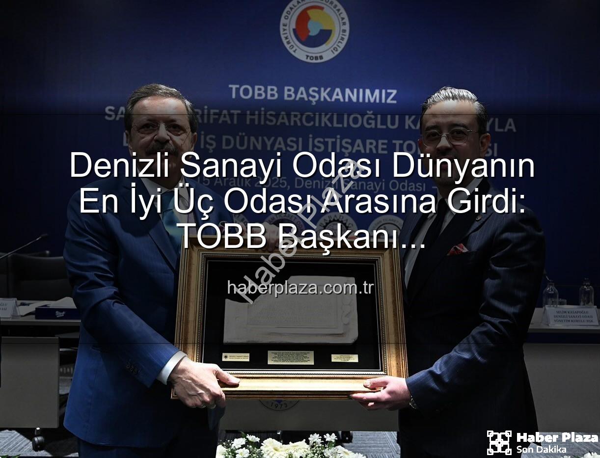 Denizli Sanayi Odası - Denizli Sanayi Odası Dünyanın En İyi Üç Odası Arasına Girdi: TOBB Başkanı Hisarcıklıoğlu'ndan Büyük Övgü
