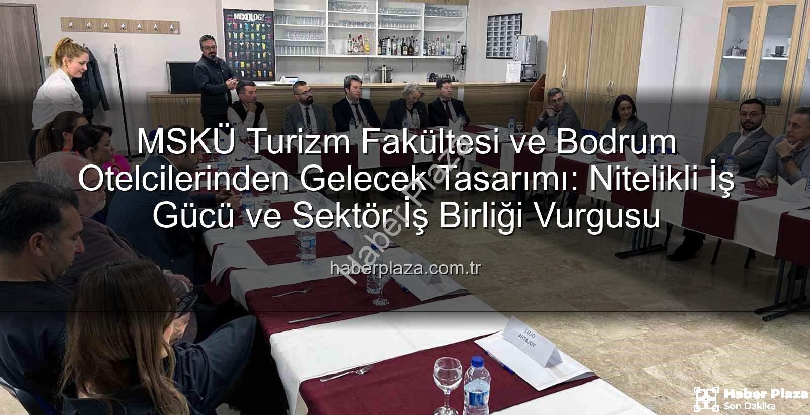MSKÜ Turizm Fakültesi - MSKÜ Turizm Fakültesi ve Bodrum Otelcilerinden Gelecek Tasarımı: Nitelikli İş Gücü ve Sektör İş Birliği Vurgusu