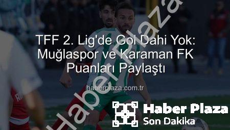TFF 2. Lig’de Gol Dahi Yok: Muğlaspor ve Karaman FK Puanları Paylaştı