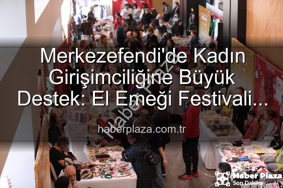 Girişimci Kadınlar Festivali - Merkezefendi'de Kadın Girişimciliğine Büyük Destek: El Emeği Festivali Başlıyor!