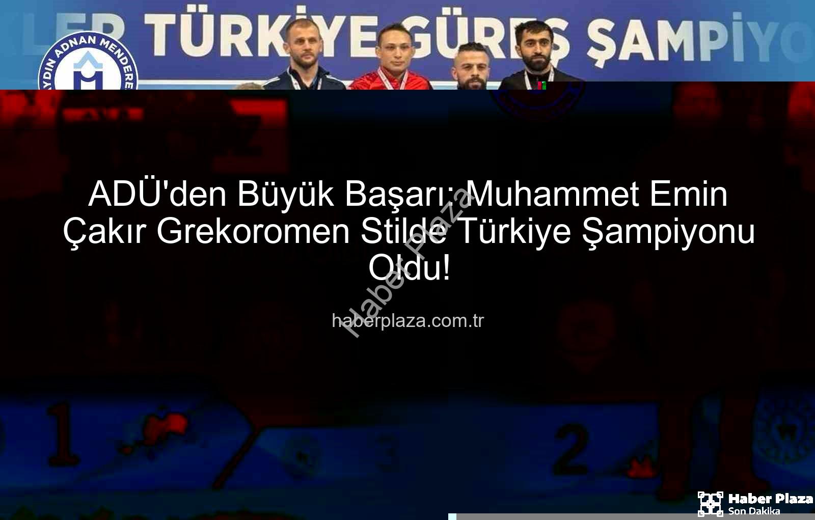 Muhammet Emin Çakır - ADÜ'den Büyük Başarı: Muhammet Emin Çakır Grekoromen Stilde Türkiye Şampiyonu Oldu!