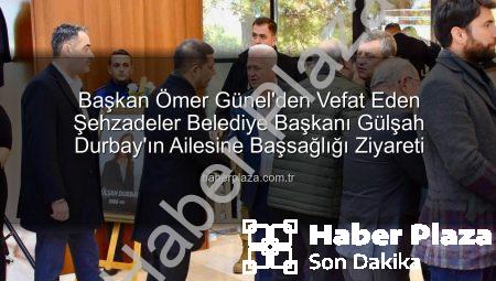Başkan Ömer Günel’den Vefat Eden Şehzadeler Belediye Başkanı Gülşah Durbay’ın Ailesine Başsağlığı Ziyareti