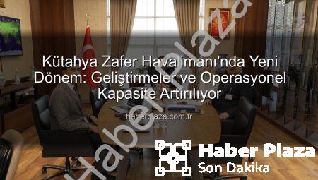 Kütahya Zafer Havalimanı’nda Yeni Dönem: Geliştirmeler ve Operasyonel Kapasite Artırılıyor