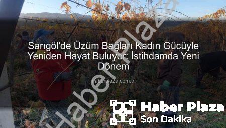 Sarıgöl’de Üzüm Bağları Kadın Gücüyle Yeniden Hayat Buluyor: İstihdamda Yeni Dönem