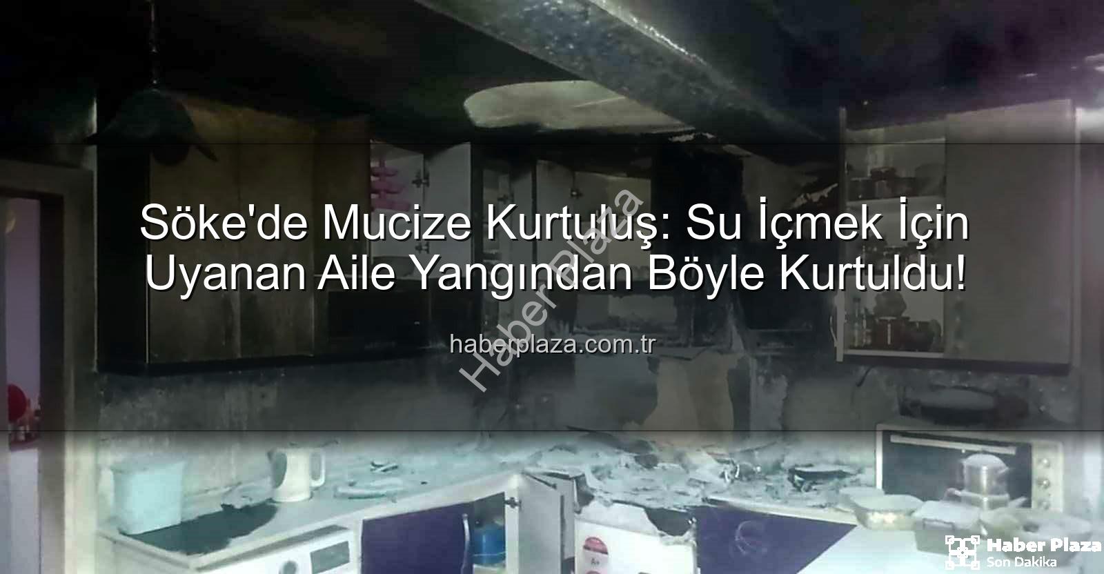 Söke'de Yangın - Söke'de Mucize Kurtuluş: Su İçmek İçin Uyanan Aile Yangından Böyle Kurtuldu!