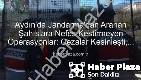 Aydın’da Jandarma’dan Aranan Şahıslara Nefes Kestirmeyen Operasyonlar: Cezalar Kesinleşti, Tutuklamalar Gerçekleşti