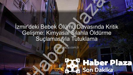 İzmir’deki Bebek Ölümü Davasında Kritik Gelişme: Kimyasal Silahla Öldürme Suçlamasıyla Tutuklama
