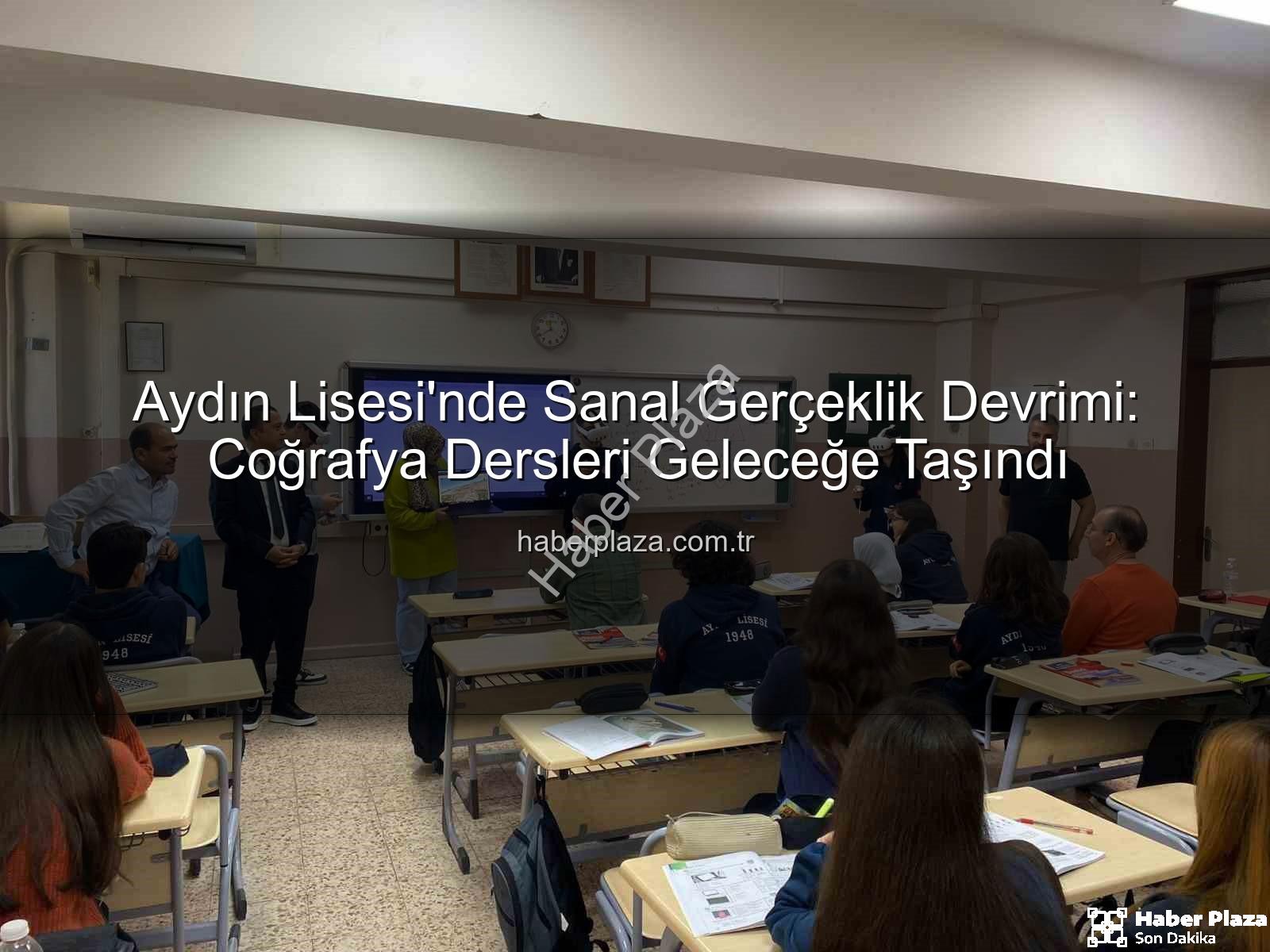 sanal gerçeklik - Aydın Lisesi'nde Sanal Gerçeklik Devrimi: Coğrafya Dersleri Geleceğe Taşındı