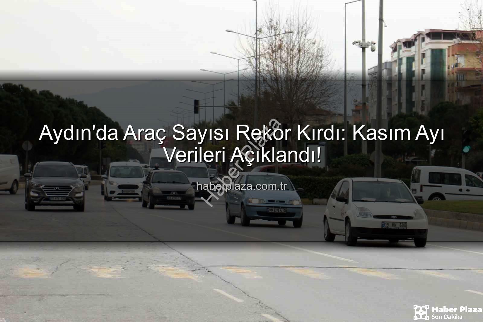 Aydın araç sayısı - Aydın'da Araç Sayısı Rekor Kırdı: Kasım Ayı Verileri Açıklandı!
