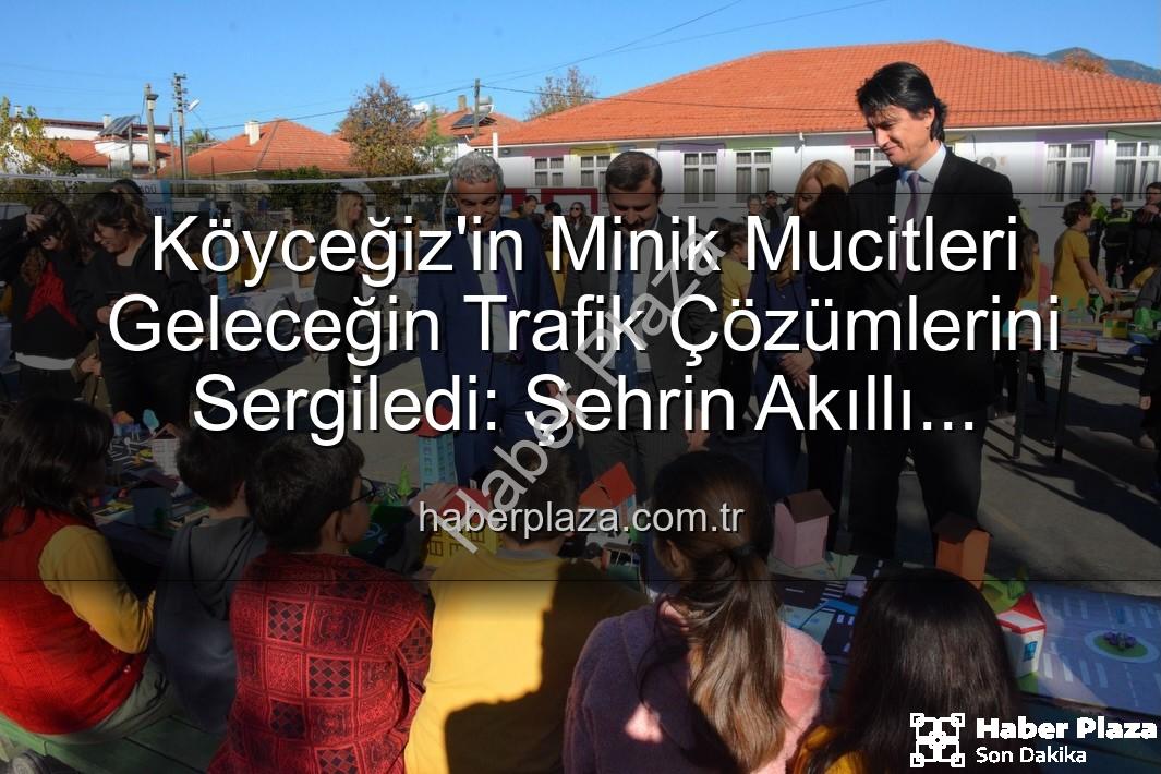 akıllı trafik çözümleri - Köyceğiz'in Minik Mucitleri Geleceğin Trafik Çözümlerini Sergiledi: Şehrin Akıllı Çocukları Projesi Büyük İlgi Gördü