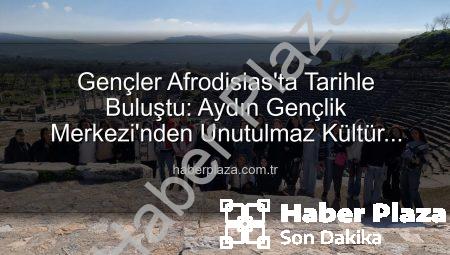 Gençler Afrodisias’ta Tarihle Buluştu: Aydın Gençlik Merkezi’nden Unutulmaz Kültür Turu