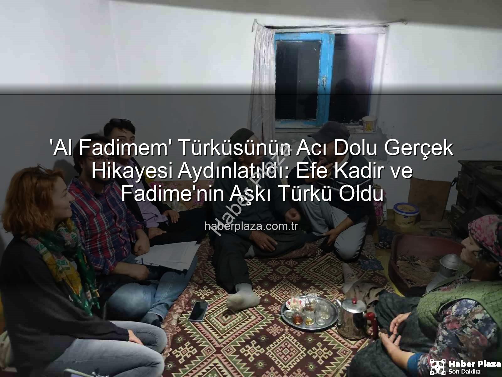 Al Fadimem türküsü - 'Al Fadimem' Türküsünün Acı Dolu Gerçek Hikayesi Aydınlatıldı: Efe Kadir ve Fadime'nin Aşkı Türkü Oldu