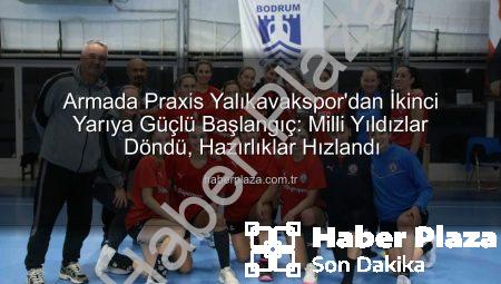 Armada Praxis Yalıkavakspor’dan İkinci Yarıya Güçlü Başlangıç: Milli Yıldızlar Döndü, Hazırlıklar Hızlandı