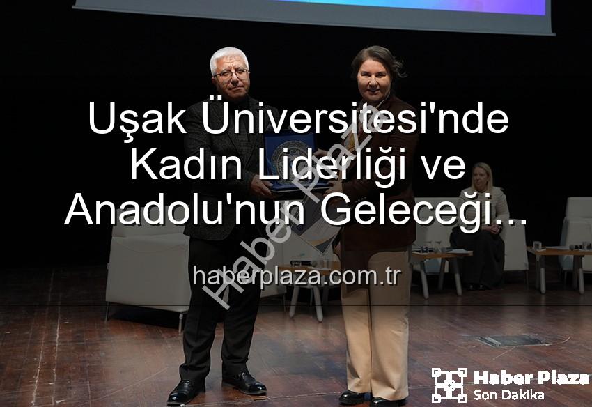 kadın liderliği - Uşak Üniversitesi'nde Kadın Liderliği ve Anadolu'nun Geleceği Paneli: İlham Veren Vizyonlar Buluştu