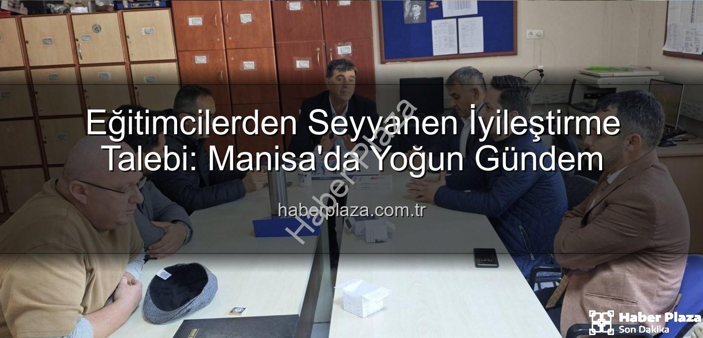 seyyanen iyileştirme - Eğitimcilerden Seyyanen İyileştirme Talebi: Manisa'da Yoğun Gündem
