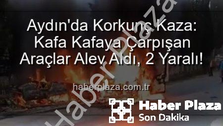 Aydın’da Korkunç Kaza: Kafa Kafaya Çarpışan Araçlar Alev Aldı, 2 Yaralı!