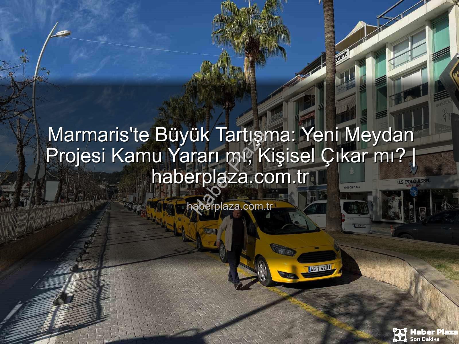 Marmaris meydan projesi - Marmaris'te Büyük Tartışma: Yeni Meydan Projesi Kamu Yararı mı, Kişisel Çıkar mı? | haberplaza.com.tr